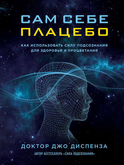 Сам себе плацебо: как использовать силу подсознания для здоровья и процветания - Диспенза