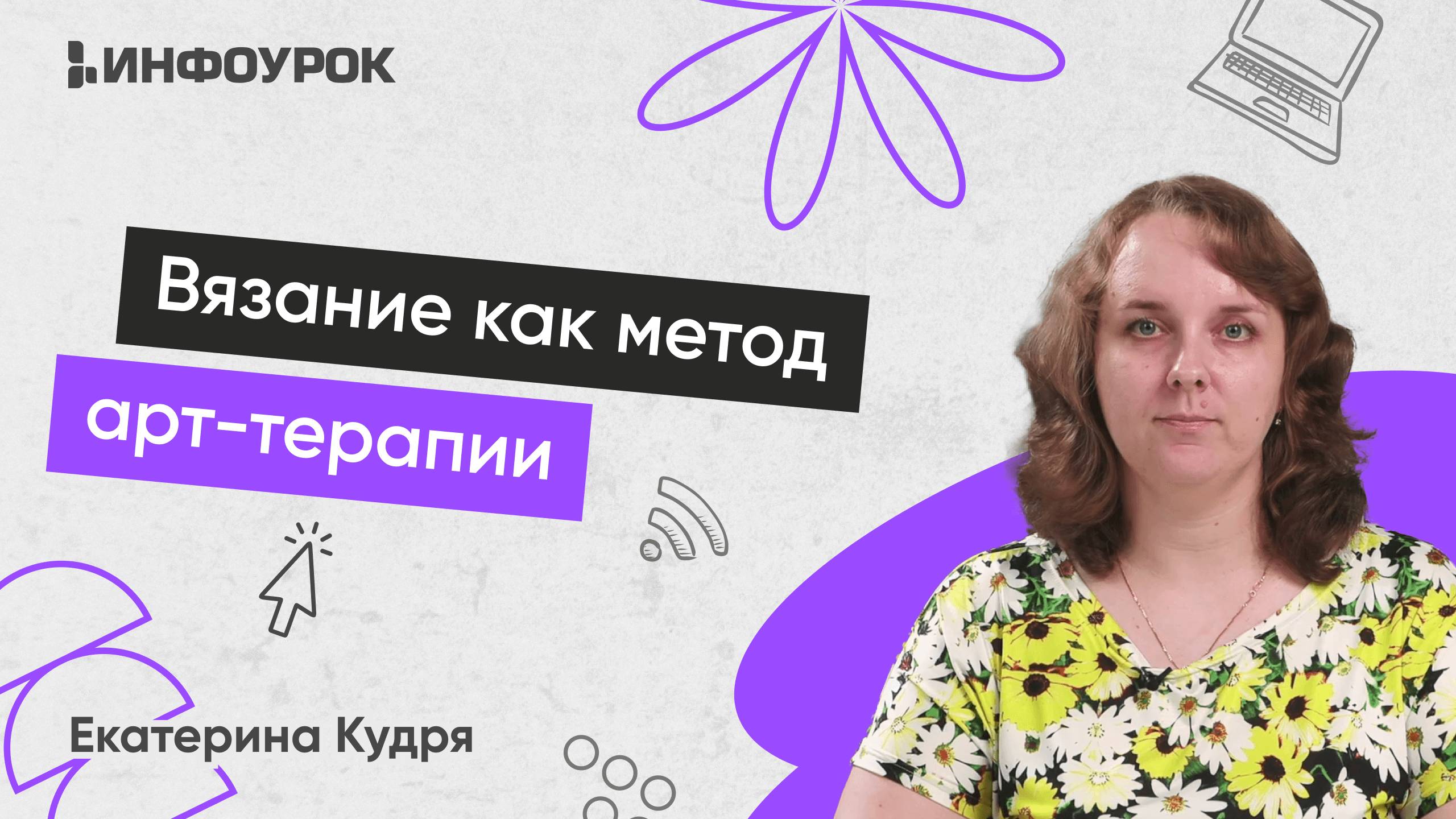 Инфоурок / Екатерина Кудря - Вязание как метод арт-терапии. Тариф 180 часов